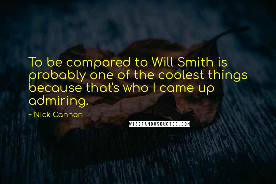 Nick Cannon Quotes: To be compared to Will Smith is probably one of the coolest things because that's who I came up admiring.