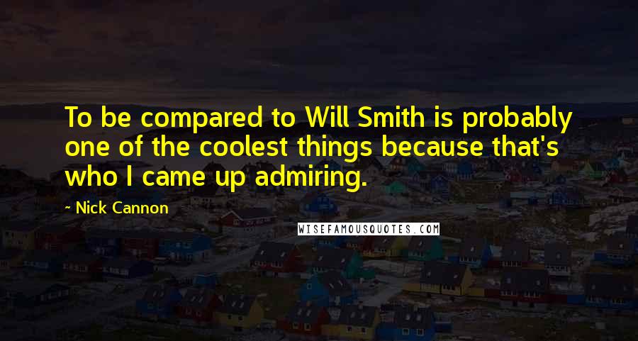 Nick Cannon Quotes: To be compared to Will Smith is probably one of the coolest things because that's who I came up admiring.