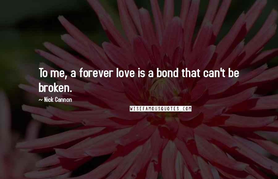 Nick Cannon Quotes: To me, a forever love is a bond that can't be broken.