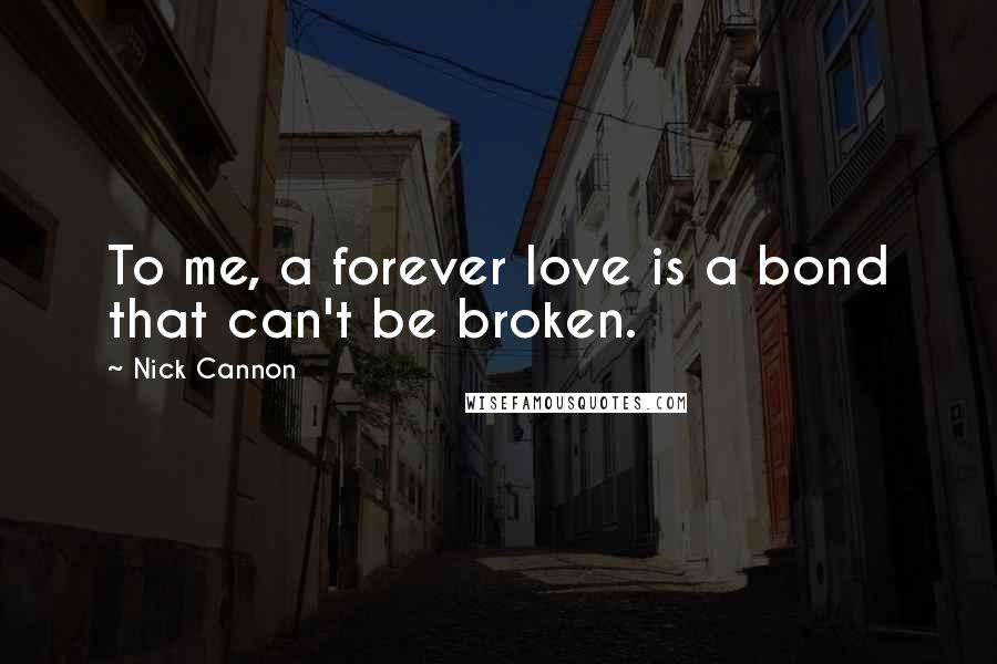 Nick Cannon Quotes: To me, a forever love is a bond that can't be broken.