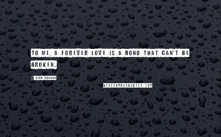 Nick Cannon Quotes: To me, a forever love is a bond that can't be broken.