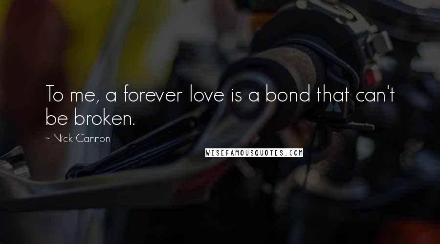 Nick Cannon Quotes: To me, a forever love is a bond that can't be broken.