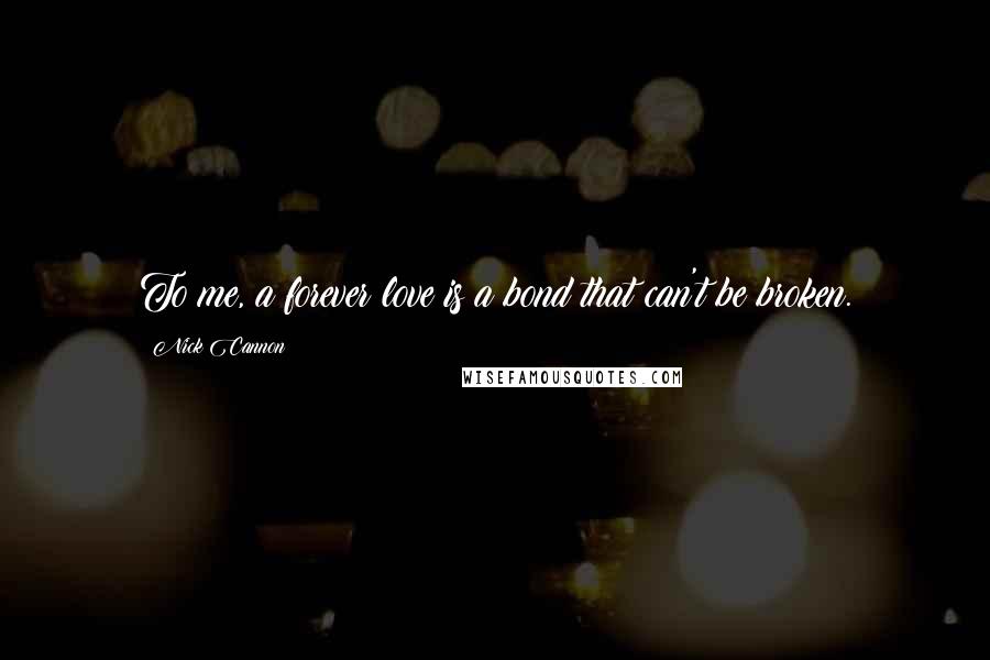 Nick Cannon Quotes: To me, a forever love is a bond that can't be broken.