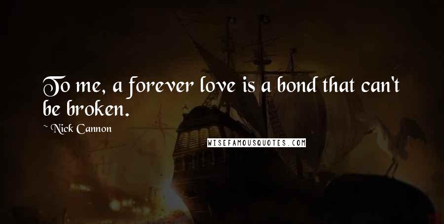 Nick Cannon Quotes: To me, a forever love is a bond that can't be broken.
