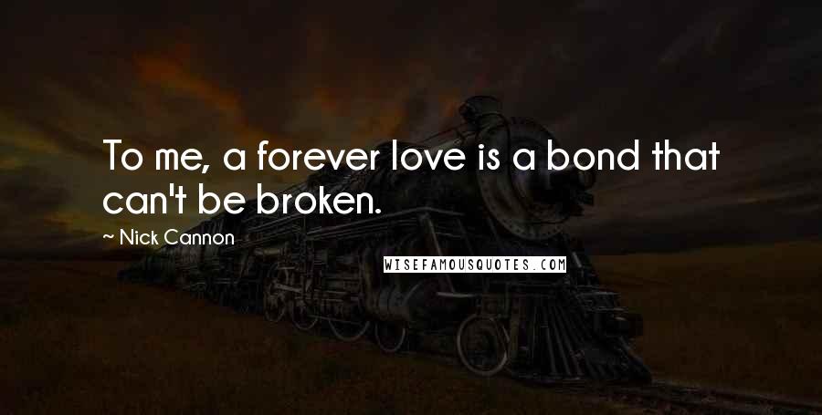 Nick Cannon Quotes: To me, a forever love is a bond that can't be broken.