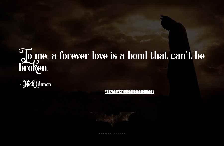 Nick Cannon Quotes: To me, a forever love is a bond that can't be broken.