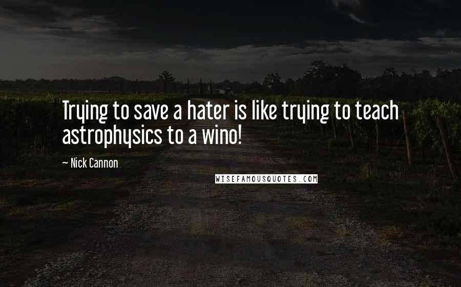 Nick Cannon Quotes: Trying to save a hater is like trying to teach astrophysics to a wino!