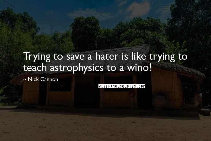 Nick Cannon Quotes: Trying to save a hater is like trying to teach astrophysics to a wino!