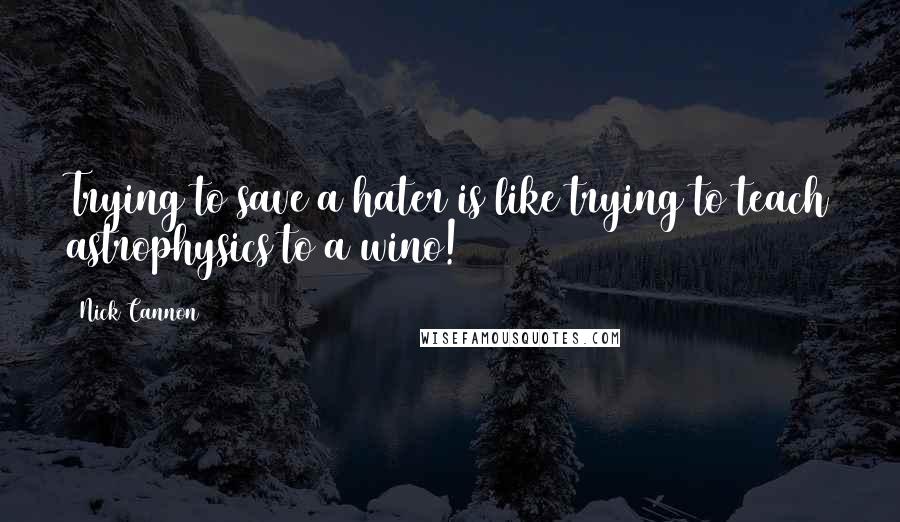 Nick Cannon Quotes: Trying to save a hater is like trying to teach astrophysics to a wino!