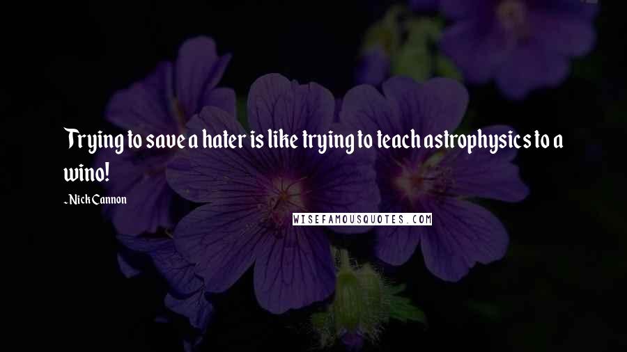 Nick Cannon Quotes: Trying to save a hater is like trying to teach astrophysics to a wino!