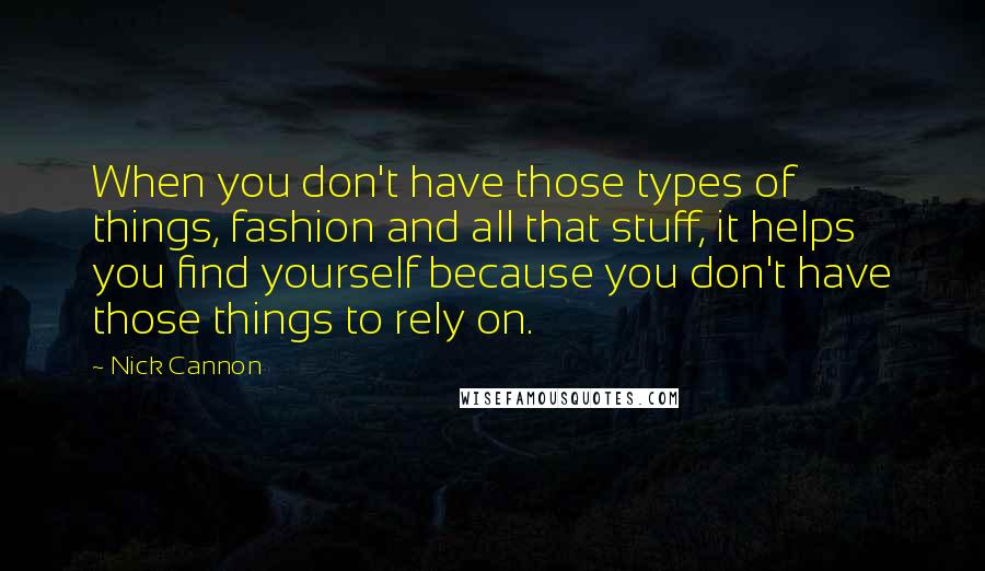 Nick Cannon Quotes: When you don't have those types of things, fashion and all that stuff, it helps you find yourself because you don't have those things to rely on.