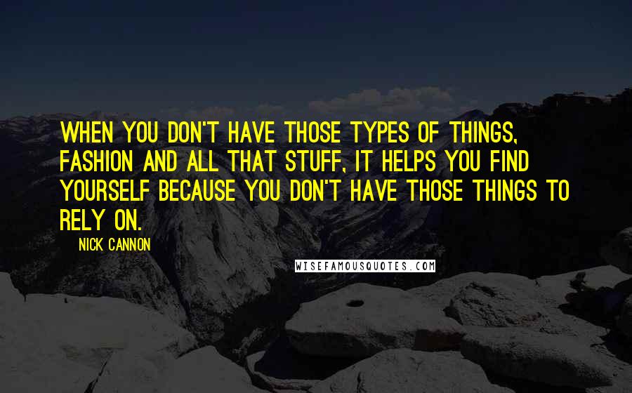 Nick Cannon Quotes: When you don't have those types of things, fashion and all that stuff, it helps you find yourself because you don't have those things to rely on.