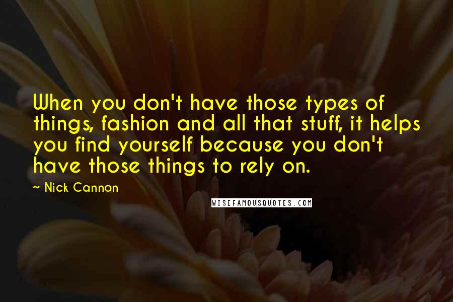 Nick Cannon Quotes: When you don't have those types of things, fashion and all that stuff, it helps you find yourself because you don't have those things to rely on.
