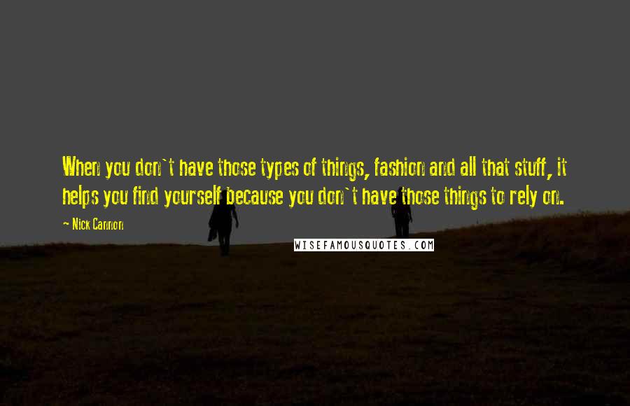 Nick Cannon Quotes: When you don't have those types of things, fashion and all that stuff, it helps you find yourself because you don't have those things to rely on.