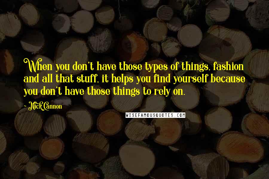 Nick Cannon Quotes: When you don't have those types of things, fashion and all that stuff, it helps you find yourself because you don't have those things to rely on.