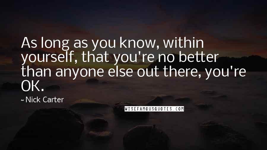 Nick Carter Quotes: As long as you know, within yourself, that you're no better than anyone else out there, you're OK.