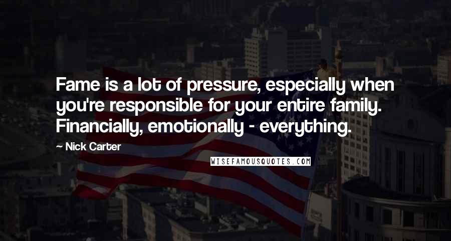 Nick Carter Quotes: Fame is a lot of pressure, especially when you're responsible for your entire family. Financially, emotionally - everything.