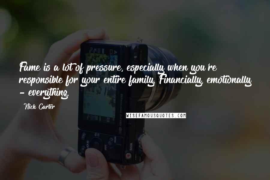 Nick Carter Quotes: Fame is a lot of pressure, especially when you're responsible for your entire family. Financially, emotionally - everything.