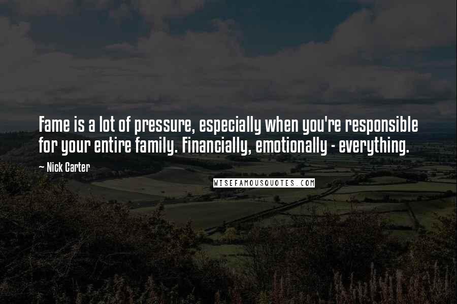 Nick Carter Quotes: Fame is a lot of pressure, especially when you're responsible for your entire family. Financially, emotionally - everything.