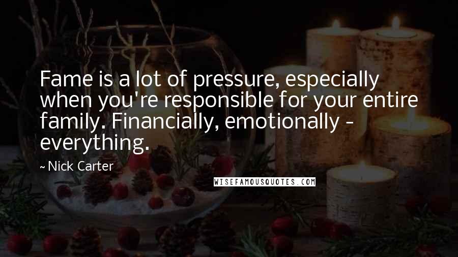 Nick Carter Quotes: Fame is a lot of pressure, especially when you're responsible for your entire family. Financially, emotionally - everything.