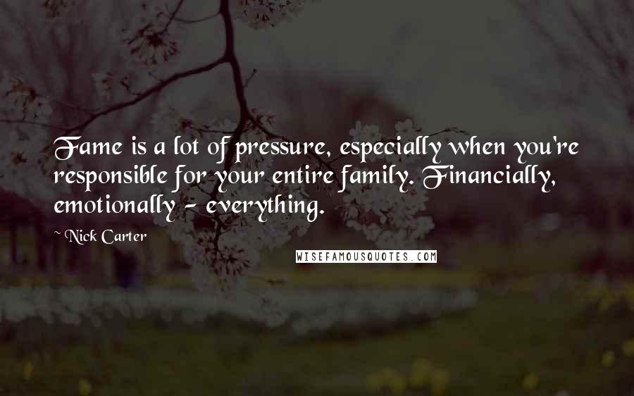 Nick Carter Quotes: Fame is a lot of pressure, especially when you're responsible for your entire family. Financially, emotionally - everything.