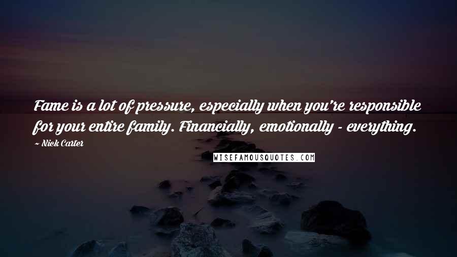 Nick Carter Quotes: Fame is a lot of pressure, especially when you're responsible for your entire family. Financially, emotionally - everything.