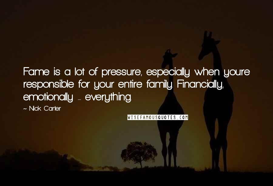 Nick Carter Quotes: Fame is a lot of pressure, especially when you're responsible for your entire family. Financially, emotionally - everything.