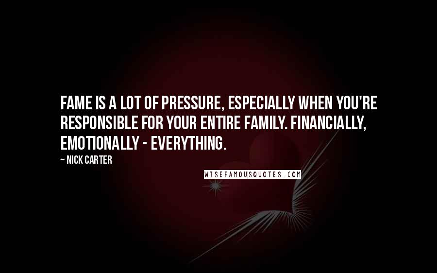 Nick Carter Quotes: Fame is a lot of pressure, especially when you're responsible for your entire family. Financially, emotionally - everything.