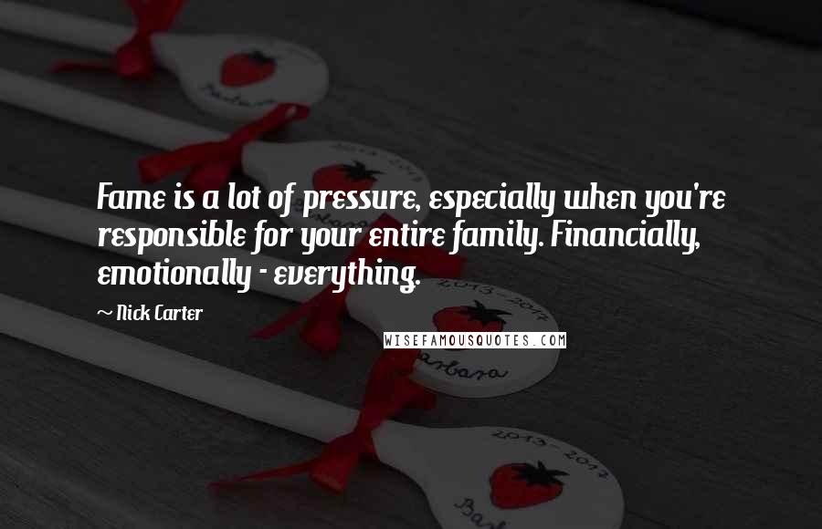 Nick Carter Quotes: Fame is a lot of pressure, especially when you're responsible for your entire family. Financially, emotionally - everything.