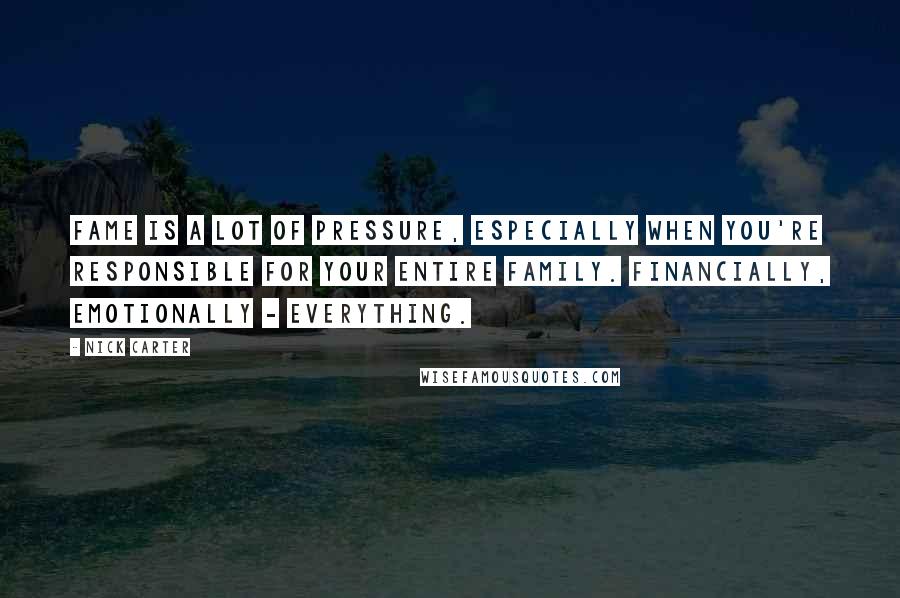 Nick Carter Quotes: Fame is a lot of pressure, especially when you're responsible for your entire family. Financially, emotionally - everything.