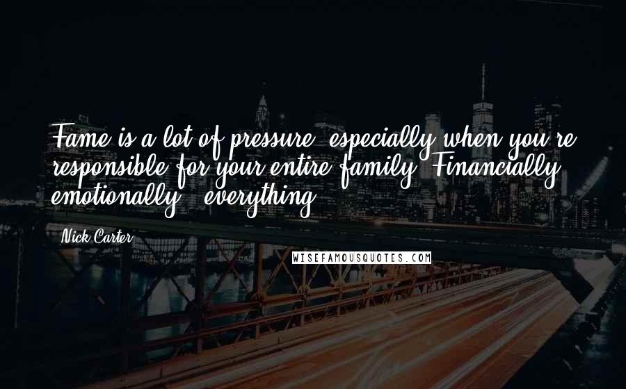 Nick Carter Quotes: Fame is a lot of pressure, especially when you're responsible for your entire family. Financially, emotionally - everything.