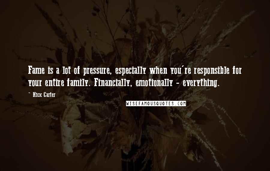 Nick Carter Quotes: Fame is a lot of pressure, especially when you're responsible for your entire family. Financially, emotionally - everything.