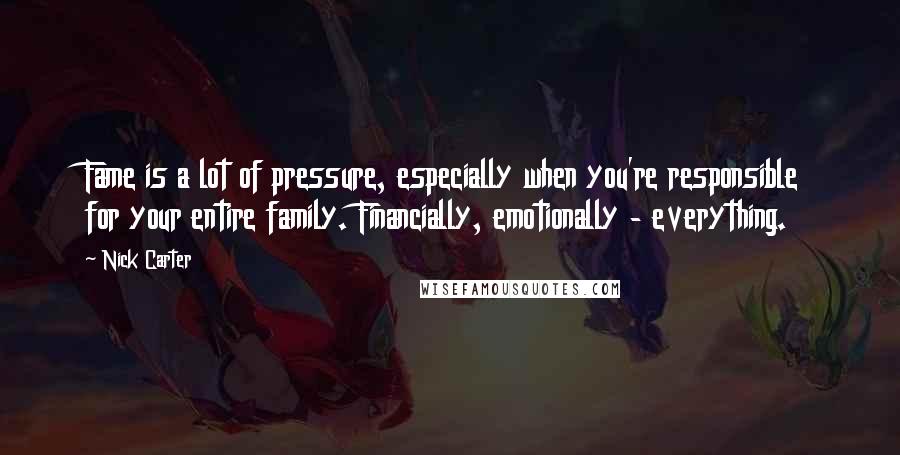 Nick Carter Quotes: Fame is a lot of pressure, especially when you're responsible for your entire family. Financially, emotionally - everything.