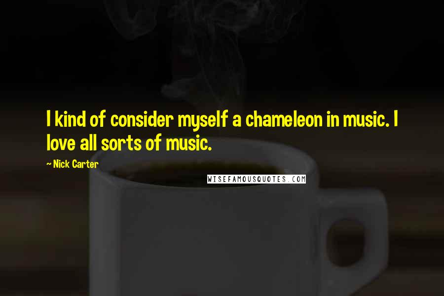 Nick Carter Quotes: I kind of consider myself a chameleon in music. I love all sorts of music.