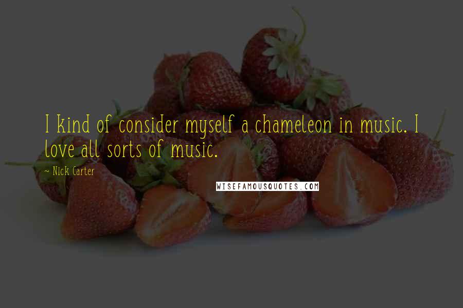 Nick Carter Quotes: I kind of consider myself a chameleon in music. I love all sorts of music.