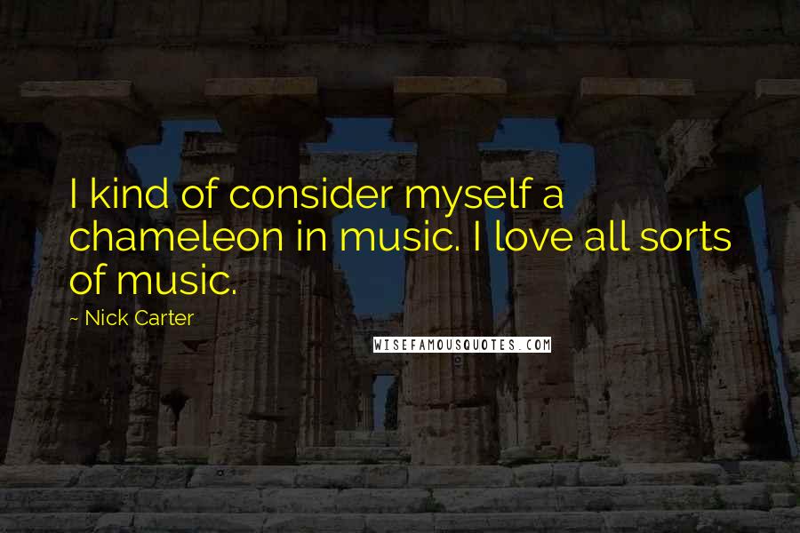 Nick Carter Quotes: I kind of consider myself a chameleon in music. I love all sorts of music.