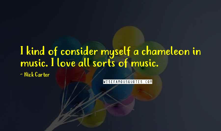 Nick Carter Quotes: I kind of consider myself a chameleon in music. I love all sorts of music.