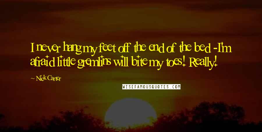 Nick Carter Quotes: I never hang my feet off the end of the bed -I'm afraid little gremlins will bite my toes! Really!