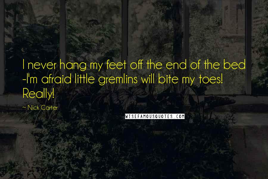 Nick Carter Quotes: I never hang my feet off the end of the bed -I'm afraid little gremlins will bite my toes! Really!