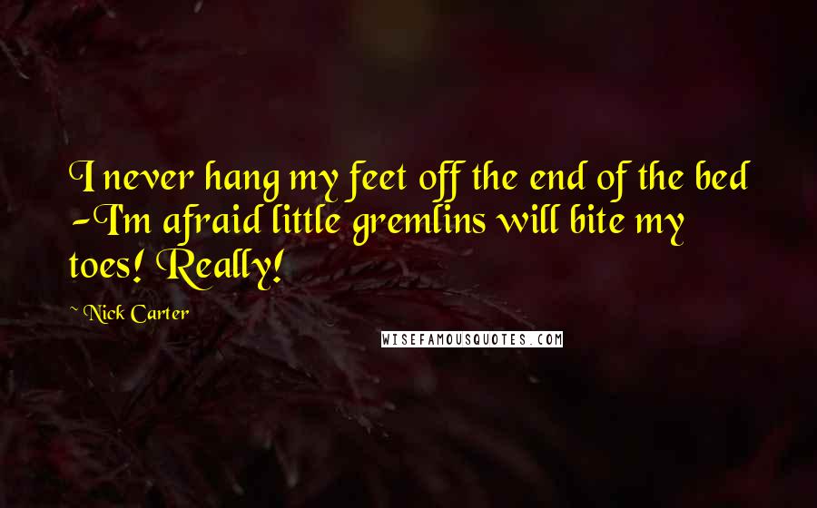 Nick Carter Quotes: I never hang my feet off the end of the bed -I'm afraid little gremlins will bite my toes! Really!