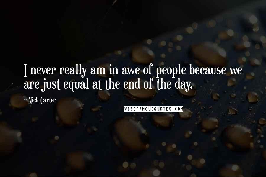 Nick Carter Quotes: I never really am in awe of people because we are just equal at the end of the day.