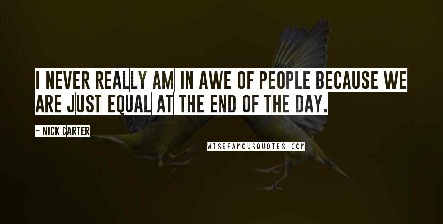 Nick Carter Quotes: I never really am in awe of people because we are just equal at the end of the day.