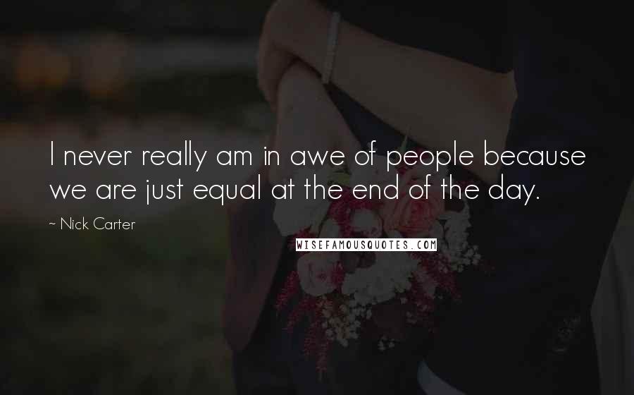 Nick Carter Quotes: I never really am in awe of people because we are just equal at the end of the day.