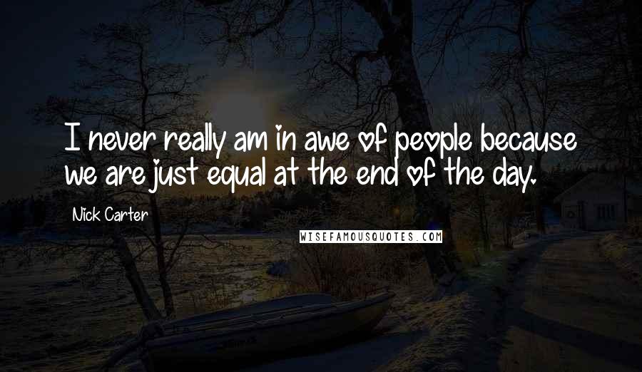 Nick Carter Quotes: I never really am in awe of people because we are just equal at the end of the day.