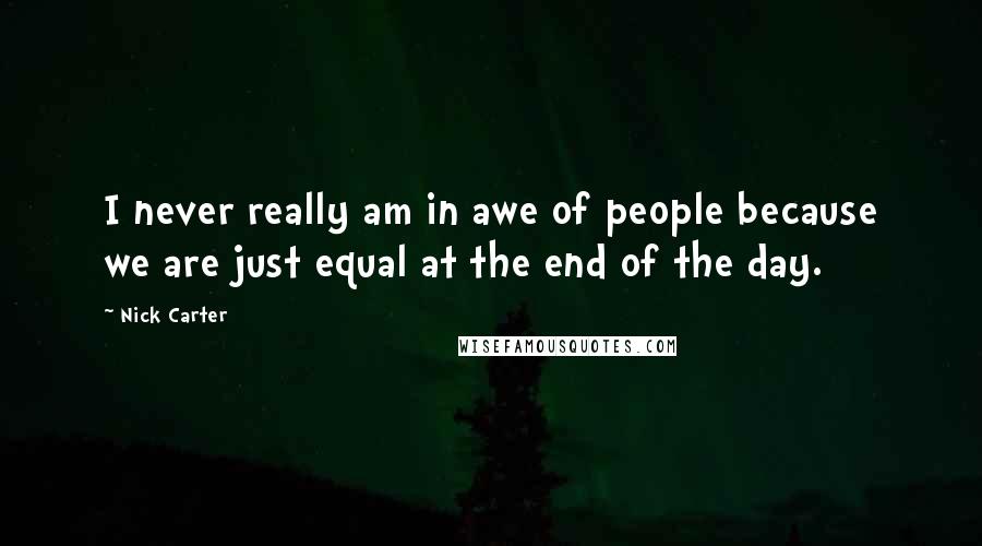 Nick Carter Quotes: I never really am in awe of people because we are just equal at the end of the day.