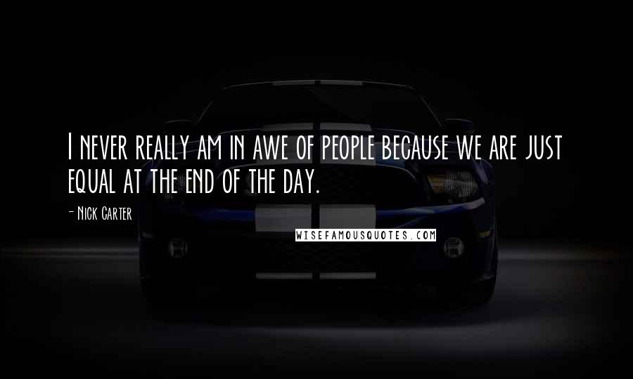 Nick Carter Quotes: I never really am in awe of people because we are just equal at the end of the day.