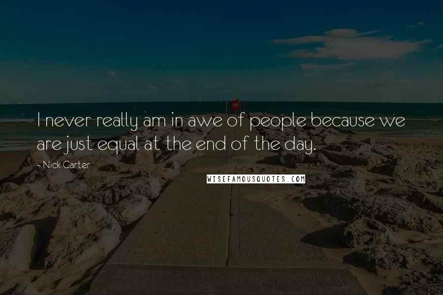 Nick Carter Quotes: I never really am in awe of people because we are just equal at the end of the day.