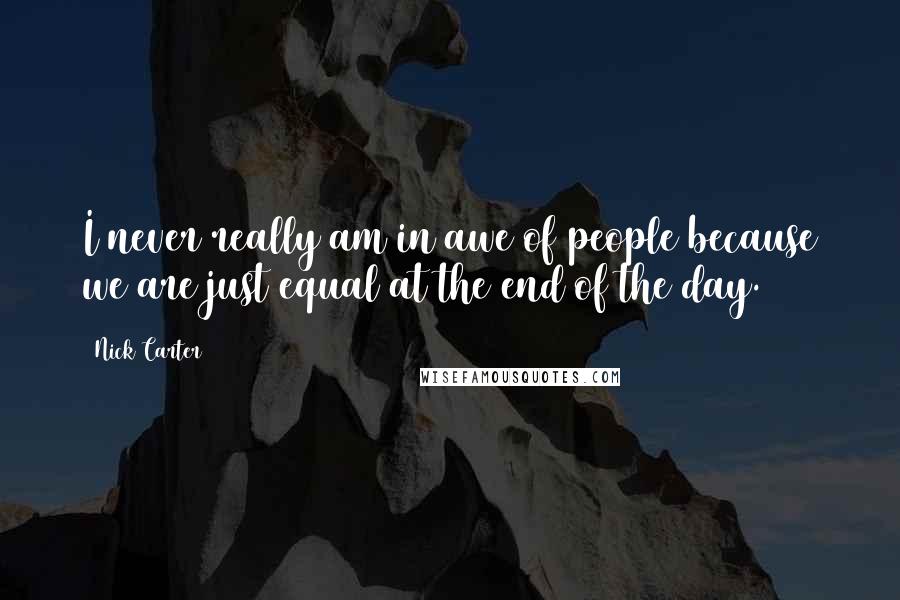 Nick Carter Quotes: I never really am in awe of people because we are just equal at the end of the day.