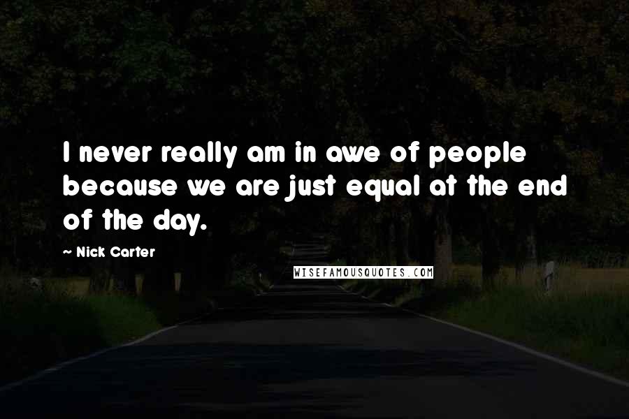 Nick Carter Quotes: I never really am in awe of people because we are just equal at the end of the day.
