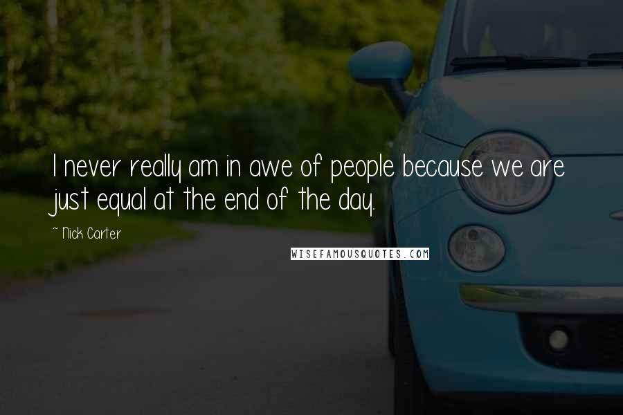 Nick Carter Quotes: I never really am in awe of people because we are just equal at the end of the day.